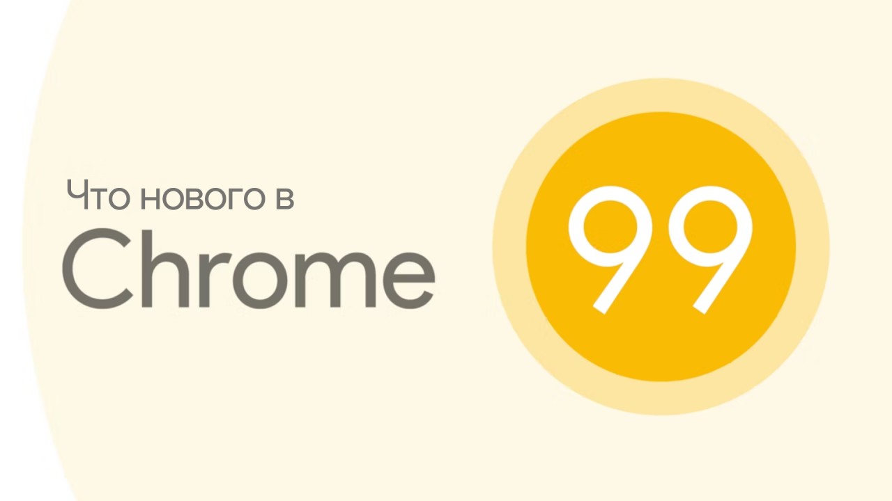 Google выпустила Chrome 99. Что нового?