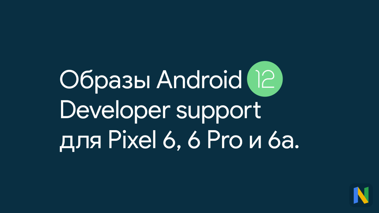 Google выпустила специальные Developer Support сборки для отката Pixel 6, 6 Pro и 6a на Android 12 и 12.1